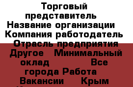 Торговый представитель › Название организации ­ Компания-работодатель › Отрасль предприятия ­ Другое › Минимальный оклад ­ 35 000 - Все города Работа » Вакансии   . Крым,Красногвардейское